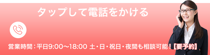 タップして電話をかける(相談無料)　受付時間：平日 9：00～21：00 出張相談・土日相談大歓迎！